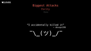 Biggest Attacks
Parity
Meme
“I accidentally killed it”
- devops199
¯_(ツ)_/¯
 
