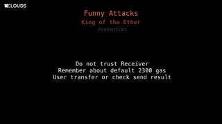 Prevention
Do not trust Receiver
Remember about default 2300 gas
User transfer or check send result
King of the Ether
Funny Attacks
 