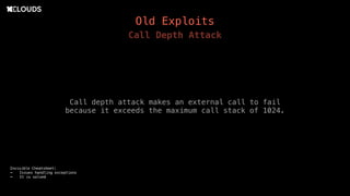 Old Exploits
Call Depth Attack
Call depth attack makes an external call to fail
because it exceeds the maximum call stack of 1024.
Invisible Cheatsheet:
- Issues handling exceptions
- It is solved
 