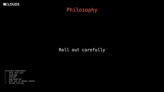 Roll out carefully
Philosophy
Invisible Cheatsheet:
- Test test test
- Coverage
- Testnet
- Bug bounties
- Roll out in phases (beta)
- Volume testing
 