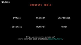 Security Tools
https://consensys.github.io/
smart-contract-best-practices/security_tools/
EVMDis FSolidM SmartCheck
Security Mythril Remix
 