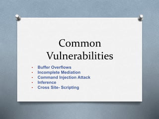 Common
Vulnerabilities
• Buffer Overflows
• Incomplete Mediation
• Command Injection Attack
• Inference
• Cross Site- Scripting
 