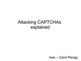 Attacking CAPTCHAs
      explained




            Ioan – Carol Plangu
 