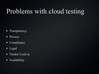 Problems with cloud testing Transparency Privacy Compliance Legal Vendor Lock-in Availability 