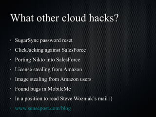 What other cloud hacks? SugarSync password reset ClickJacking against SalesForce Porting Nikto into SalesForce License stealing from Amazon Image stealing from Amazon users Found bugs in MobileMe In a position to read Steve Wozniak’s mail :) www.sensepost.com/blog 
