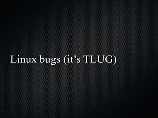 Linux bugs (it’s TLUG) 