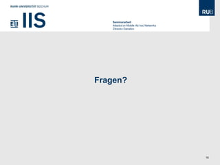 Seminararbeit
   Attacks on Mobile Ad hoc Networks
   Zdravko Danailov




Fragen?




                                       16
 