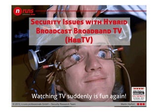 Security Issues with Hybrid
Broadcast Broadband TV
(HbbTV)

Watching TV suddenly is fun again!
© 2013, n.runs professionals GmbH – Security Research Team

Martin Herfurt

 