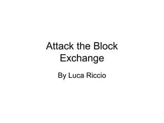 Attack the Block
   Exchange
  By Luca Riccio
 