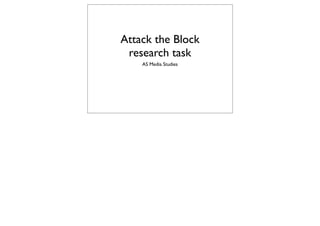 Attack the Block
 research task
    AS Media Studies
 