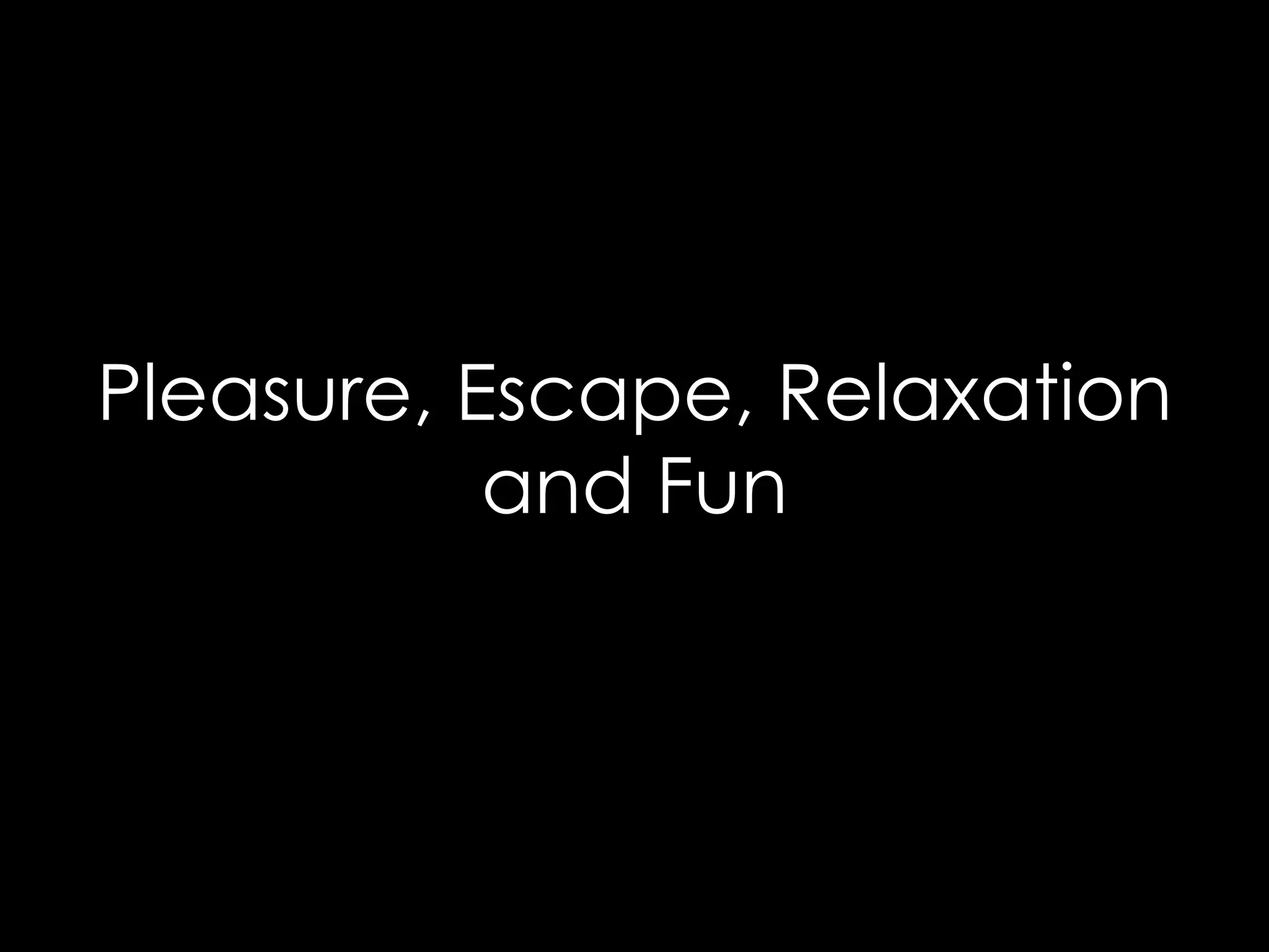 Pleasure, Escape, Relaxation
           and Fun
 