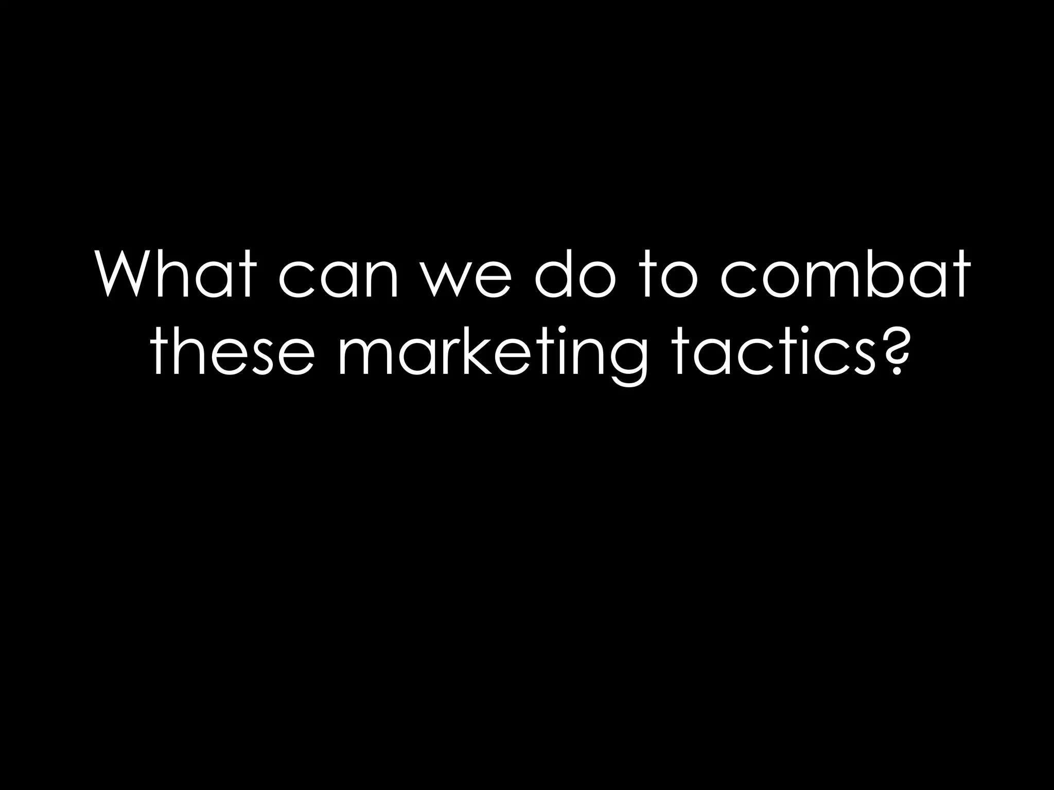 What can we do to combat
 these marketing tactics?
 