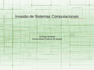 Invasão de Sistemas Computacionais




               Rodrigo Almeida
        Universidade Federal de Itajubá
 