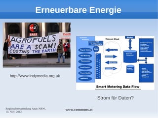 Erneuerbare Energie




   http://www.indymedia.org.uk




                                                  Strom für Daten?

Regionalversammlung Attac NRW,   www.commons.at
10. Nov. 2012
 