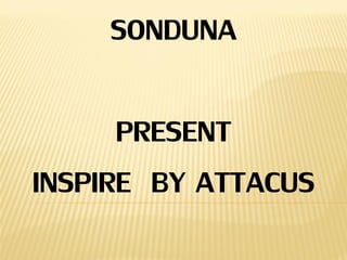 SONDUNA
PRESENT
INSPIRE BY ATTACUS
 