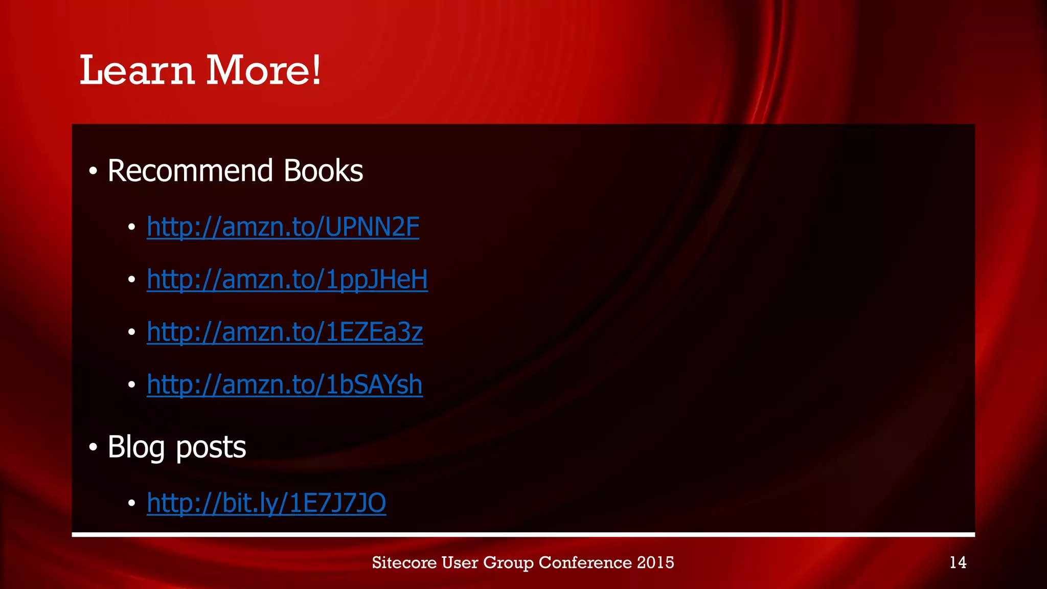 Learn More!
• Recommend Books
• http://amzn.to/UPNN2F
• http://amzn.to/1ppJHeH
• http://amzn.to/1EZEa3z
• http://amzn.to/1bSAYsh
• Blog posts
• http://bit.ly/1E7J7JO
Sitecore User Group Conference 2015 14
 