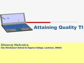 Attaining Quality Through IT Literacy Dheeraj   Mehrotra City Montessori School & Degree College, Lucknow, INDIA 