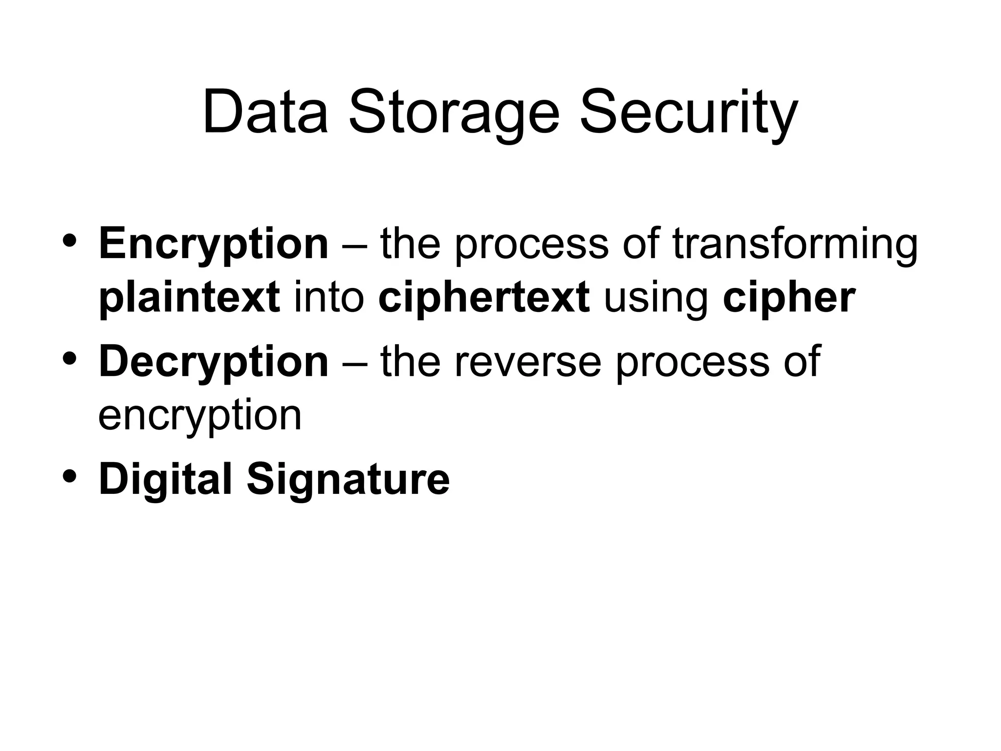 Data Storage Security • Encryption – the process of transforming plaintext into ciphertext using cipher • Decryption – the reverse process of encryption • Digital Signature 