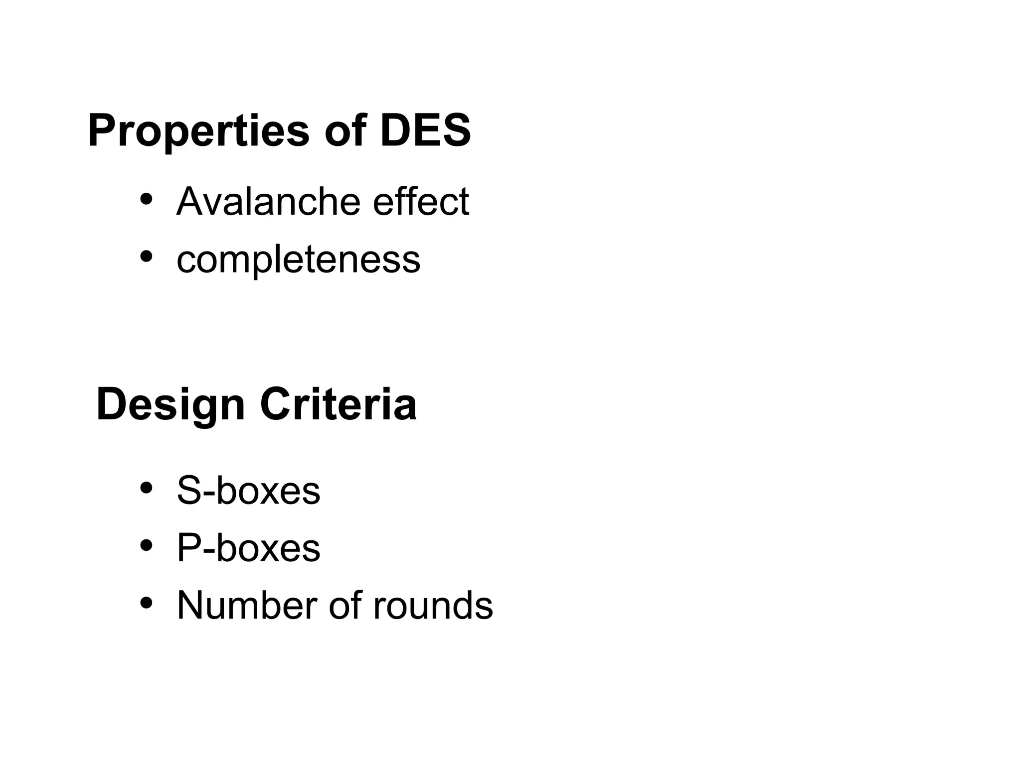 Properties of DES • Avalanche effect • completeness Design Criteria • S-boxes • P-boxes • Number of rounds 