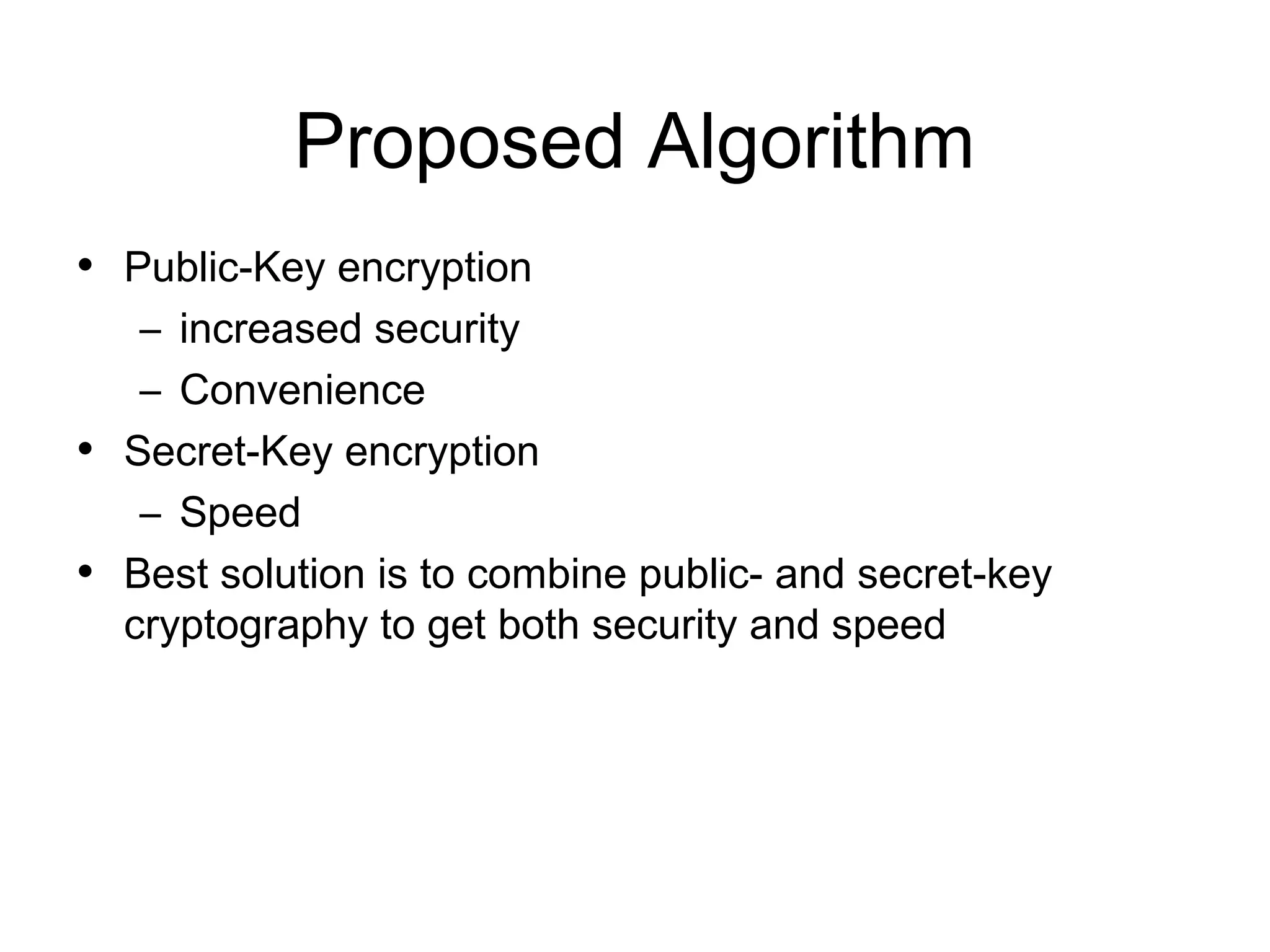 Proposed Algorithm • Public-Key encryption • • – increased security – Convenience Secret-Key encryption – Speed Best solution is to combine public- and secret-key cryptography to get both security and speed 