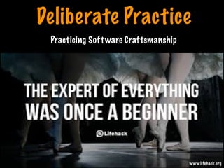 Deliberate Practice
Practicing Software Craftsmanship
www.lifehack.org
Print only if necessary
 