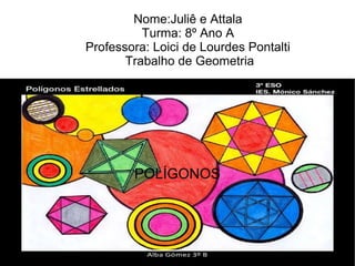 Nome:Juliê e Attala
Turma: 8º Ano A
Professora: Loici de Lourdes Pontalti
Trabalho de Geometria
POLÍGONOS
 