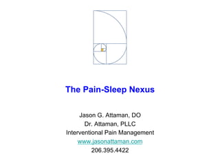 The Pain-Sleep Nexus
Jason G. Attaman, DO
Dr. Attaman, PLLC
Interventional Pain Management
www.jasonattaman.com
206.395.4422
 