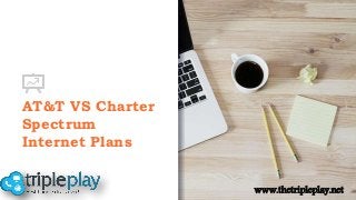 AT&T VS Charter
Spectrum
Internet Plans
www.thetripleplay.net
 