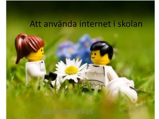 Att använda internet i skolan Ekerö 2010-03-15 