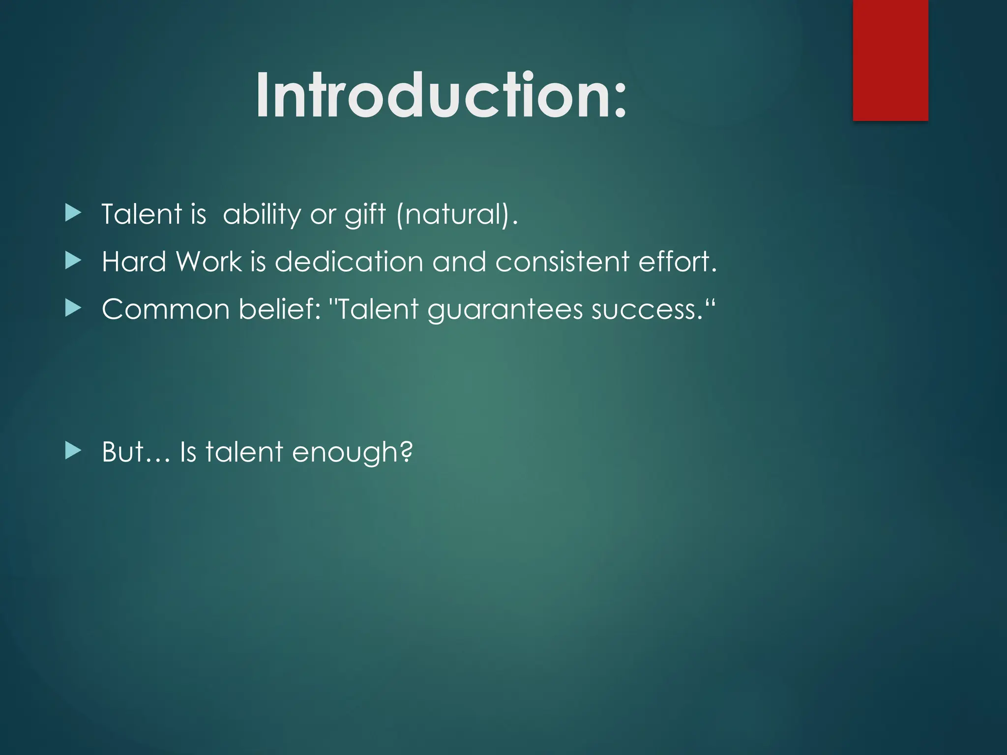 Introduction:
 Talent is ability or gift (natural).
 Hard Work is dedication and consistent effort.
 Common belief: "Talent guarantees success.“
 But… Is talent enough?
 