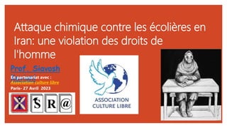 Attaque chimique contre les écolières en
Iran: une violation des droits de
l'homme
Prof. Siavosh
Kaviani
Paris- 27 Avril 2023
En partenariat avec :
Association culture libre
 