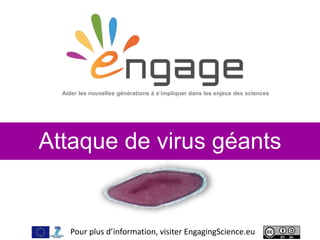 For more, visit EngagingScience.eu
Attaque de virus géants
Aider les nouvelles générations à s’impliquer dans les enjeux des sciences
Pour plus d’information, visiter EngagingScience.eu
 