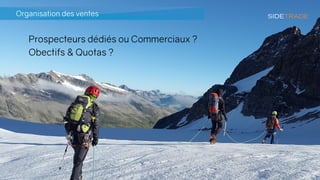 Organisation des ventes
Prospecteurs dédiés ou Commerciaux ?
Obectifs & Quotas ?
 