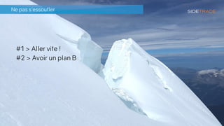 Ne pas s’essoufler
#1 > Aller vite !
#2 > Avoir un plan B
 