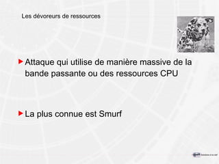 Les dévoreurs de ressources Attaque qui utilise de manière massive de la bande passante ou des ressources CPU La plus connue est Smurf 