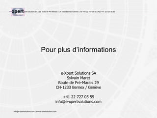 Pour plus d’informations e-Xpert Solutions SA Sylvain Maret Route de Pré-Marais 29 CH-1233 Bernex / Genève +41 22 727 05 55 [email_address] 