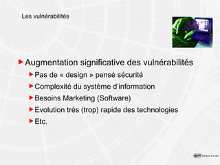 Les vulnérabilités Augmentation significative des vulnérabilités Pas de « design » pensé sécurité Complexité du système d’information Besoins Marketing (Software) Evolution très (trop) rapide des technologies Etc. 