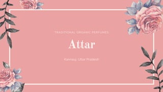 TRADITIONAL ORGANIC PERFUMES
Attar
Kannauj, Uttar Pradesh
 