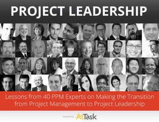 1
Project Leadership
Lessons from 40 PPM Experts on Making the Transition
from Project Management to Project Leadership
Sponsored by:
 