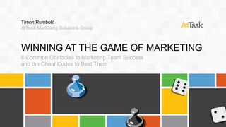 Timon Rumbold
AtTask Marketing Solutions Group

WINNING AT THE GAME OF MARKETING
6 Common Obstacles to Marketing Team Success
and the Cheat Codes to Beat Them

 
