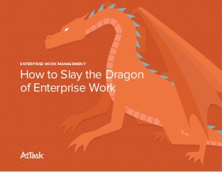 ENTERPRISE WORK MANAGEMENT:
How to Slay the Dragon
of Enterprise Work
 