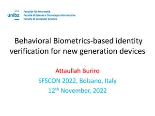 Behavioral Biometrics-based identity
verification for new generation devices
Attaullah Buriro
SFSCON 2022, Bolzano, Italy
12th November, 2022
 