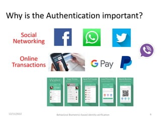 Why is the Authentication important?
4
Social
Networking
Online
Transactions
12/11/2022 Behavioral Biometrics-based identi...