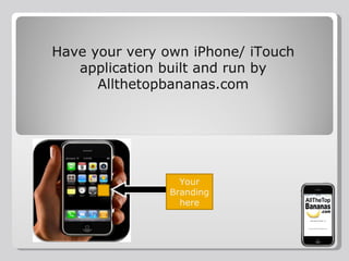Have your very own iPhone/ iTouch application built and run by Allthetopbananas.com Have your very own iPhone/ iTouch application built and run by Allthetopbananas.com Your Branding here 