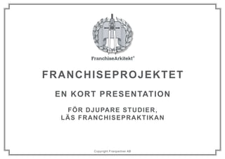 Franchiseprojektet
en kort presentation
För djupare studier,
läs Franchisepraktikan
Copyright Franpartner AB
 