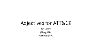 Adjectives for ATT&CK
Ben Langrill
@LangrillSec
Optimizer, LLC
 