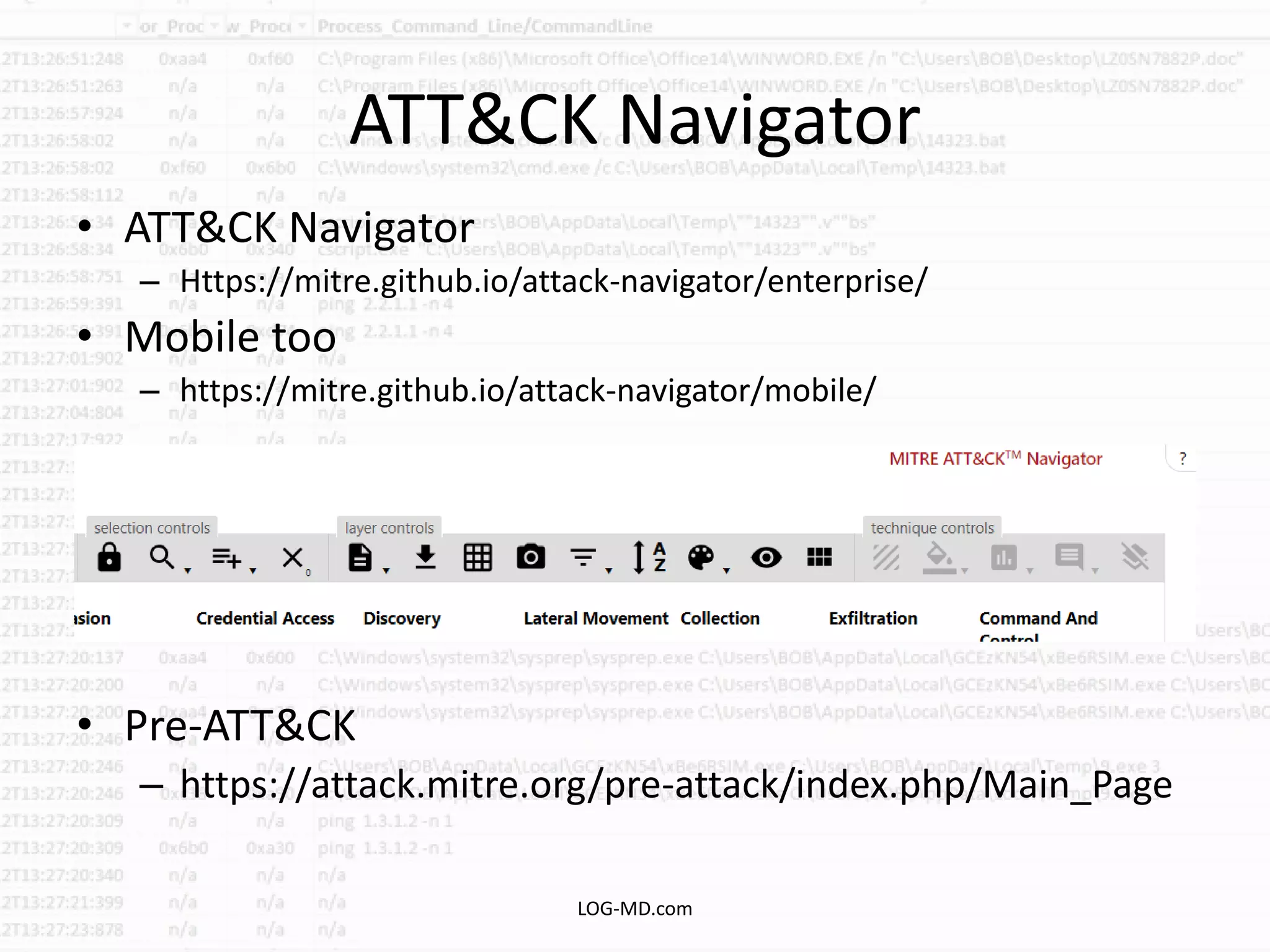 ATT&CK Navigator
• ATT&CK Navigator
– Https://mitre.github.io/attack-navigator/enterprise/
• Mobile too
– https://mitre.github.io/attack-navigator/mobile/
• Pre-ATT&CK
– https://attack.mitre.org/pre-attack/index.php/Main_Page
LOG-MD.com
 