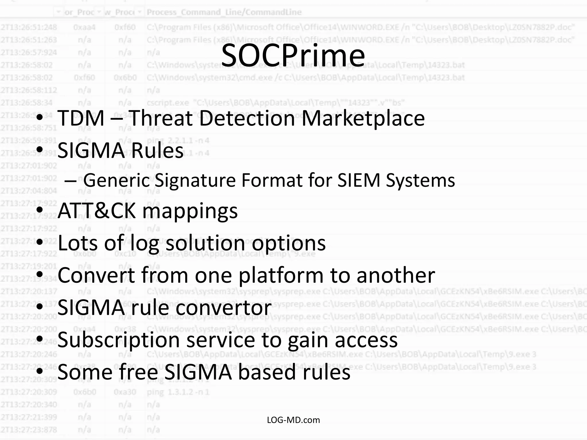 SOCPrime
• TDM – Threat Detection Marketplace
• SIGMA Rules
– Generic Signature Format for SIEM Systems
• ATT&CK mappings
• Lots of log solution options
• Convert from one platform to another
• SIGMA rule convertor
• Subscription service to gain access
• Some free SIGMA based rules
LOG-MD.com
 