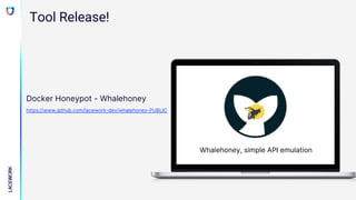 Docker Honeypot - Whalehoney
https://www.github.com/lacework-dev/whalehoney-PUBLIC
Tool Release!
Whalehoney, simple API emulation
 