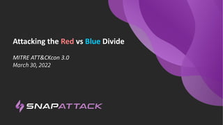 Attacking the Red vs Blue Divide
MITRE ATT&CKcon 3.0
March 30, 2022
 